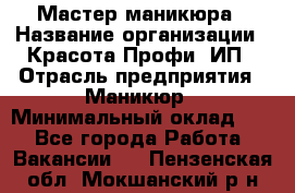 Мастер маникюра › Название организации ­ Красота-Профи, ИП › Отрасль предприятия ­ Маникюр › Минимальный оклад ­ 1 - Все города Работа » Вакансии   . Пензенская обл.,Мокшанский р-н